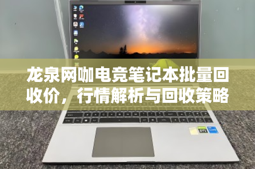 龙泉网咖电竞笔记本批量回收价,行情解析与回收策略 龙泉网咖电竞笔记本批量回收价,行情解析与回收策略