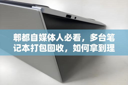 郫都自媒体人必看,多台笔记本打包回收,如何拿到理想价钱? 郫都自媒体人必看,多台笔记本打包回收,如何拿到理想价钱?