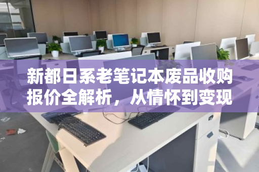 新都日系老笔记本废品收购报价全解析，从情怀到变现的理性指南