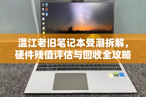 温江老旧笔记本受潮拆解，硬件残值评估与回收全攻略