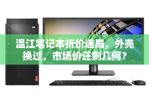 温江笔记本折价迷局,外壳换过,市场价还剩几何? 温江笔记本折价迷局,外壳换过,市场价还剩几何?