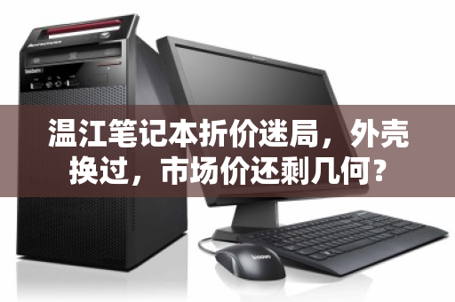 温江笔记本折价迷局,外壳换过,市场价还剩几何? 温江笔记本折价迷局,外壳换过,市场价还剩几何?