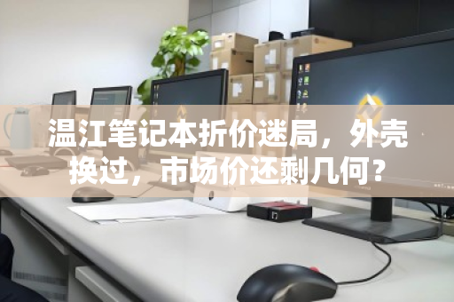 温江笔记本折价迷局，外壳换过，市场价还剩几何？