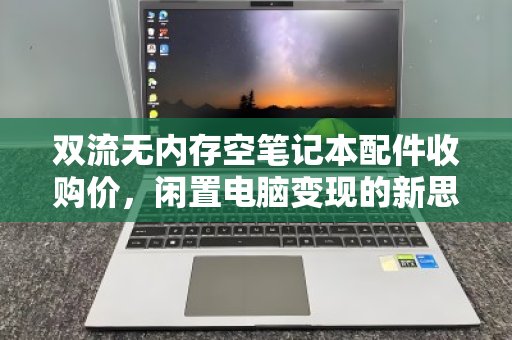 双流无内存空笔记本配件收购价，闲置电脑变现的新思路