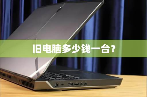 旧电脑多少钱一台? 旧电脑多少钱一台?