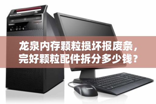 龙泉内存颗粒损坏报废条,完好颗粒配件拆分多少钱?深度解析回收价值与操作流程 龙泉内存颗粒损坏报废条,完好颗粒配件拆分多少钱?深度解析回收价值与操作流程