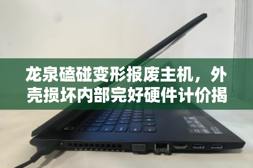龙泉磕碰变形报废主机,外壳损坏内部完好硬件计价揭秘,别让破相电脑糟蹋了价值 龙泉磕碰变形报废主机,外壳损坏内部完好硬件计价揭秘,别让破相电脑糟蹋了价值