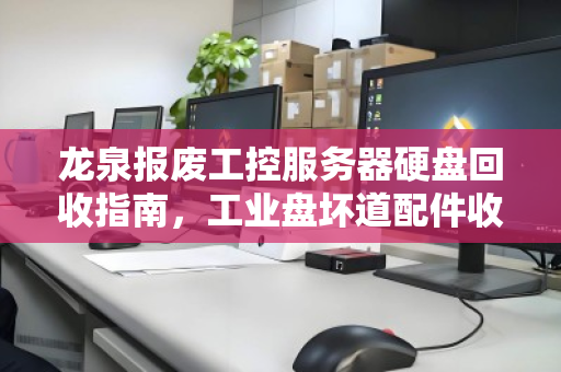 龙泉报废工控服务器硬盘回收指南,工业盘坏道配件收购价格与价值解析 龙泉报废工控服务器硬盘回收指南,工业盘坏道配件收购价格与价值解析