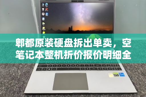 郫都原装硬盘拆出单卖,空笔记本整机折价报价明细全解析,数码回收的拆与合新思路 郫都原装硬盘拆出单卖,空笔记本整机折价报价明细全解析,数码回收的拆与合新思路