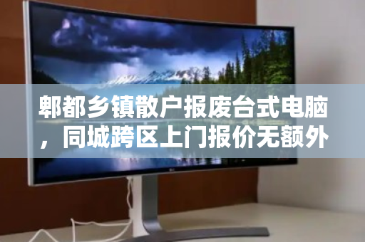郫都乡镇散户报废台式电脑,同城跨区上门报价无额外费用,省心又划算 郫都乡镇散户报废台式电脑,同城跨区上门报价无额外费用,省心又划算