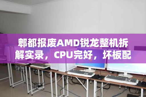 郫都报废AMD锐龙整机拆解实录,CPU完好,坏板配件的残值与报价 郫都报废AMD锐龙整机拆解实录,CPU完好,坏板配件的残值与报价