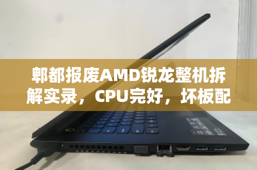 郫都报废AMD锐龙整机拆解实录,CPU完好,坏板配件的残值与报价 郫都报废AMD锐龙整机拆解实录,CPU完好,坏板配件的残值与报价
