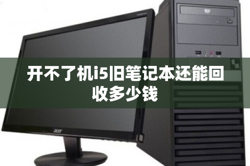 开不了机i5旧笔记本还能回收多少钱