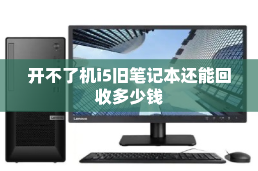 开不了机i5旧笔记本还能回收多少钱