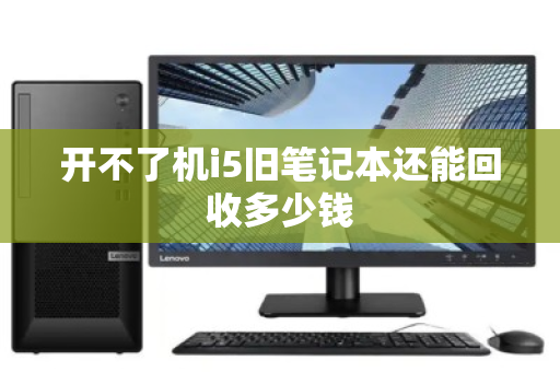 开不了机i5旧笔记本还能回收多少钱
