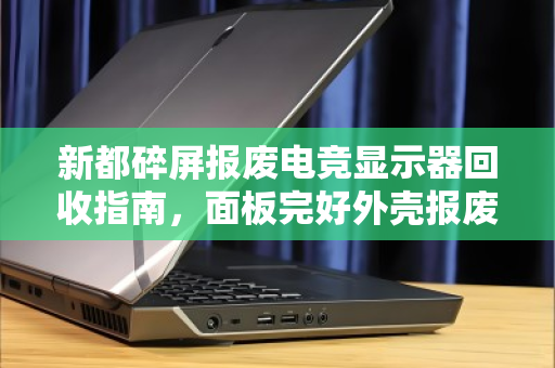 新都碎屏报废电竞显示器回收指南,面板完好外壳报废,到底能卖多少钱? 新都碎屏报废电竞显示器回收指南,面板完好外壳报废,到底能卖多少钱?