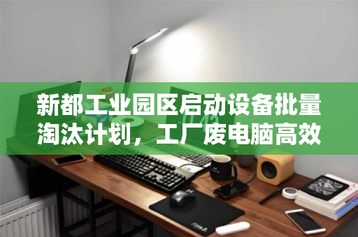 新都工业园区启动设备批量淘汰计划,工厂废电脑高效打包回收享优惠报价 新都工业园区启动设备批量淘汰计划,工厂废电脑高效打包回收享优惠报价