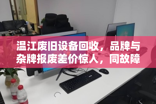 温江废旧设备回收，品牌与杂牌报废差价惊人，同故障机型报价对照明细揭秘