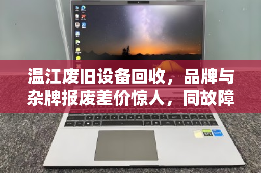 温江废旧设备回收，品牌与杂牌报废差价惊人，同故障机型报价对照明细揭秘