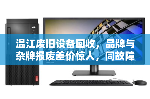 温江废旧设备回收，品牌与杂牌报废差价惊人，同故障机型报价对照明细揭秘