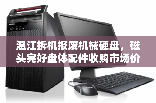 温江拆机报废机械硬盘,磁头完好盘体配件收购市场价深度解析 温江拆机报废机械硬盘,磁头完好盘体配件收购市场价深度解析