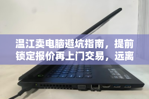 温江卖电脑避坑指南,提前锁定报价再上门交易,远离临时压价陷阱 温江卖电脑避坑指南,提前锁定报价再上门交易,远离临时压价陷阱