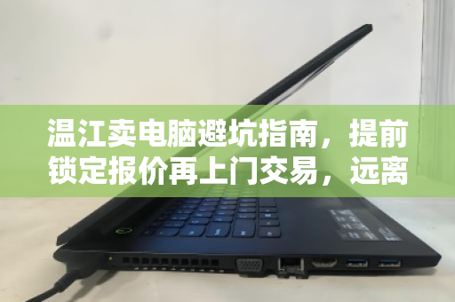 温江卖电脑避坑指南,提前锁定报价再上门交易,远离临时压价陷阱 温江卖电脑避坑指南,提前锁定报价再上门交易,远离临时压价陷阱