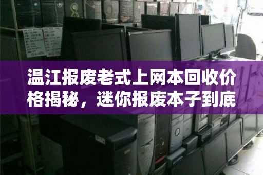 温江报废老式上网本回收价格揭秘,迷你报废本子到底值多少钱一台? 温江报废老式上网本回收价格揭秘,迷你报废本子到底值多少钱一台?