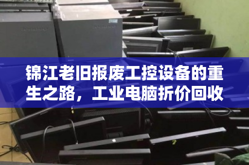 锦江老旧报废工控设备的重生之路，工业电脑折价回收报价明细全解析