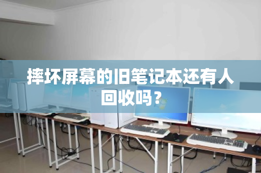 摔坏屏幕的旧笔记本还有人回收吗? 摔坏屏幕的旧笔记本还有人回收吗?