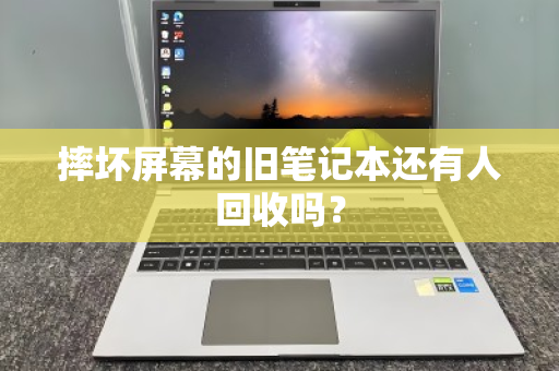 摔坏屏幕的旧笔记本还有人回收吗? 摔坏屏幕的旧笔记本还有人回收吗?