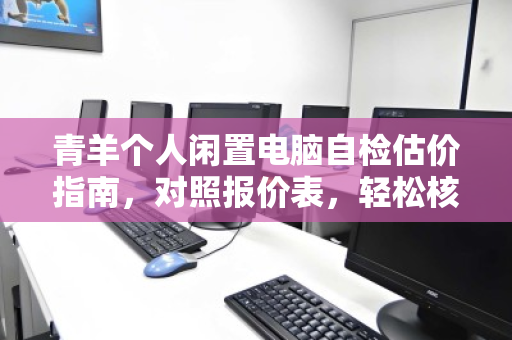 青羊个人闲置电脑自检估价指南,对照报价表,轻松核算你的隐藏财富 青羊个人闲置电脑自检估价指南,对照报价表,轻松核算你的隐藏财富