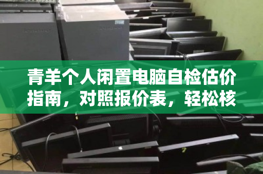 青羊个人闲置电脑自检估价指南,对照报价表,轻松核算你的隐藏财富 青羊个人闲置电脑自检估价指南,对照报价表,轻松核算你的隐藏财富