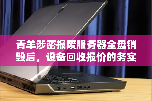 青羊涉密报废服务器全盘销毁后,设备回收报价的务实指南 青羊涉密报废服务器全盘销毁后,设备回收报价的务实指南