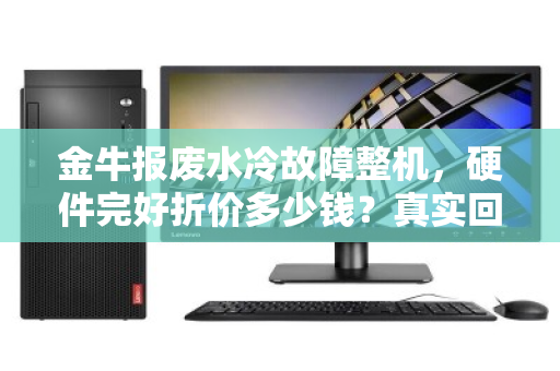 金牛报废水冷故障整机,硬件完好折价多少钱?真实回收行情深度解析 金牛报废水冷故障整机,硬件完好折价多少钱?真实回收行情深度解析