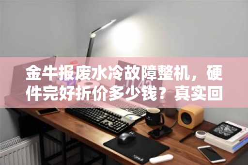 金牛报废水冷故障整机，硬件完好折价多少钱？真实回收行情深度解析
