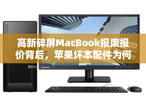 高新碎屏MacBook报废报价背后，苹果坏本配件为何远高于杂牌价？