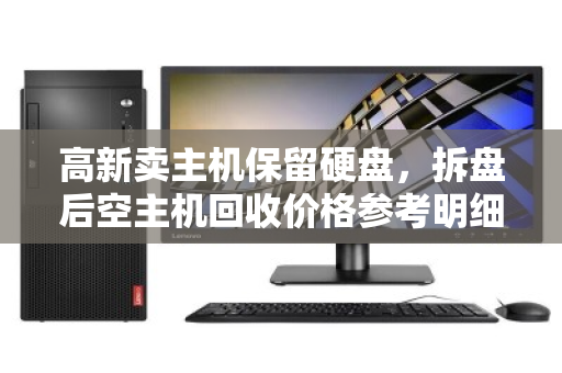 高新卖主机保留硬盘,拆盘后空主机回收价格参考明细 高新卖主机保留硬盘,拆盘后空主机回收价格参考明细