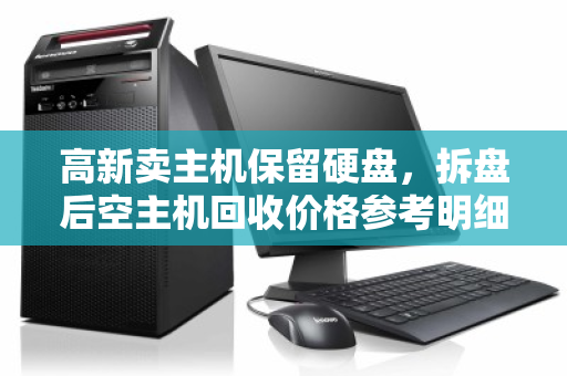 高新卖主机保留硬盘，拆盘后空主机回收价格参考明细