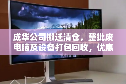 成华公司搬迁清仓，整批废电脑及设备打包回收，优惠报价助力高效处置