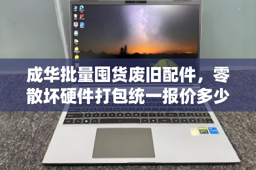 成华批量囤货废旧配件，零散坏硬件打包统一报价多少钱？一文读懂回收流程与价格逻辑