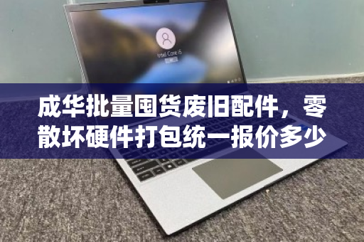 成华批量囤货废旧配件，零散坏硬件打包统一报价多少钱？一文读懂回收流程与价格逻辑