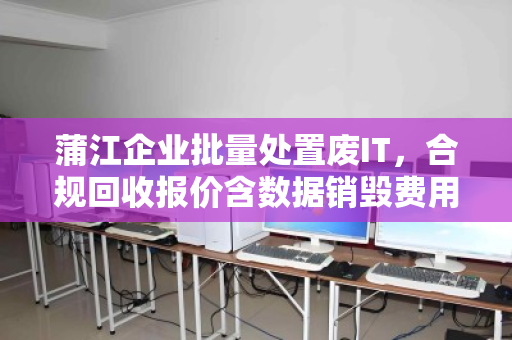 蒲江企业批量处置废IT,合规回收报价含数据销毁费用,安全与成本双赢 蒲江企业批量处置废IT,合规回收报价含数据销毁费用,安全与成本双赢