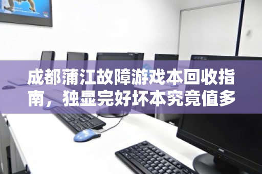 成都蒲江故障游戏本回收指南,独显完好坏本究竟值多少钱? 成都蒲江故障游戏本回收指南,独显完好坏本究竟值多少钱?
