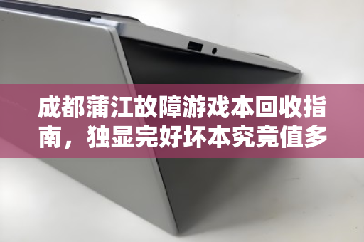 成都蒲江故障游戏本回收指南,独显完好坏本究竟值多少钱? 成都蒲江故障游戏本回收指南,独显完好坏本究竟值多少钱?