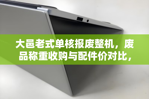 大邑老式单核报废整机,废品称重收购与配件价对比,你的旧电脑到底值多少钱? 大邑老式单核报废整机,废品称重收购与配件价对比,你的旧电脑到底值多少钱?