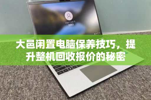 大邑闲置电脑保养技巧,提升整机回收报价的秘密 大邑闲置电脑保养技巧,提升整机回收报价的秘密
