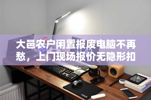 大邑农户闲置报废电脑不再愁,上门现场报价无隐形扣费,这份参考指南请收好 大邑农户闲置报废电脑不再愁,上门现场报价无隐形扣费,这份参考指南请收好