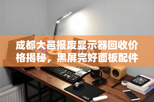 成都大邑报废显示器回收价格揭秘,黑屏完好面板配件收购价多少? 成都大邑报废显示器回收价格揭秘,黑屏完好面板配件收购价多少?
