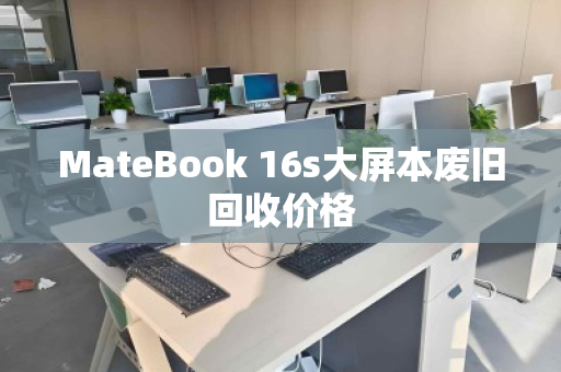 MateBook 16s大屏本废旧回收价格 MateBook 16s大屏本废旧回收价格